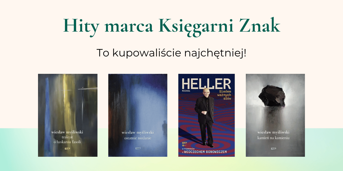 Tekst "Hity marca Księgarni Znak. To kupowaliście najchętniej!", poniżej okładki książek: "Traktat o łuskaniu fasoli", "Ostatnie rozdanie", "Kamień na kamieniu" Wiesława Myśliwskiego i "Siedem ważnych słów" Michała Hellera i Wojciecha Bonowicza