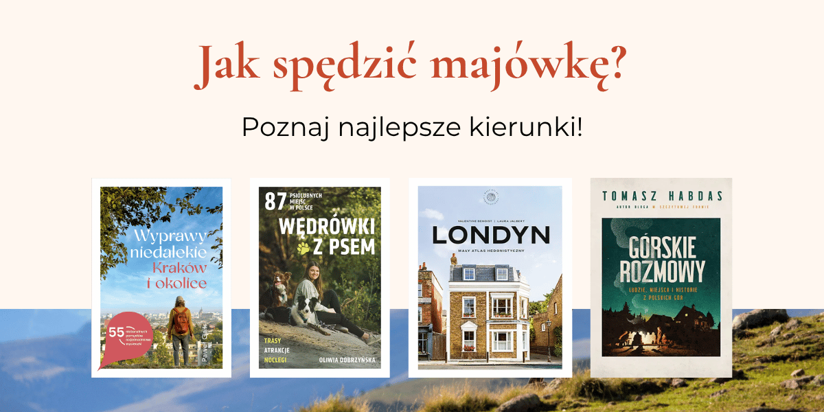 Tekst: "Jak spędzić majówkę? Poznaj najlepsze kierunki", niżej okładki książek: "Wyprawy niedalekie. Kraków i okolice", "Wędrówki z psem", "Londyn. Mały atlas hedonistyczny", "Górskie rozmowy".