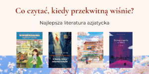 Tekst: "Co czytać, kiedy przekwitną wiśnie? Najlepsza literatura azjatycka", niżej okładki książek: "Wypożyczalnia zagubionych marzeń", "O kocie, który ratował książki", "Nietuzinkowy sklep całodobowy", "Dziwna pogoda w Tokio".