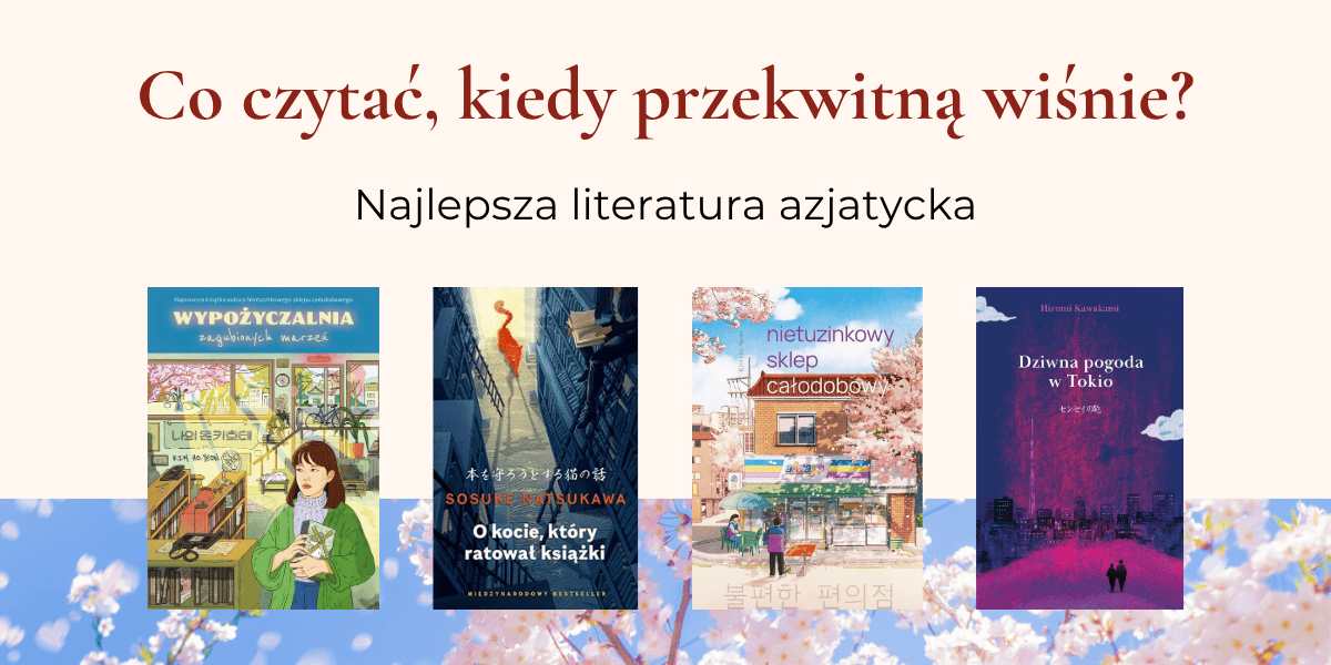 Tekst: "Co czytać, kiedy przekwitną wiśnie? Najlepsza literatura azjatycka", niżej okładki książek: "Wypożyczalnia zagubionych marzeń", "O kocie, który ratował książki", "Nietuzinkowy sklep całodobowy", "Dziwna pogoda w Tokio".