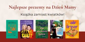 Tekst "Najlepsze prezenty na Dzień Mamy. Książka zamiast kwiatków!", niżej okładki książek: "Właśnie, że tak!", "Afterparty", "Co przyniesie jutro", "Uroczy kwiecień", "Air fryer lub blaszka"