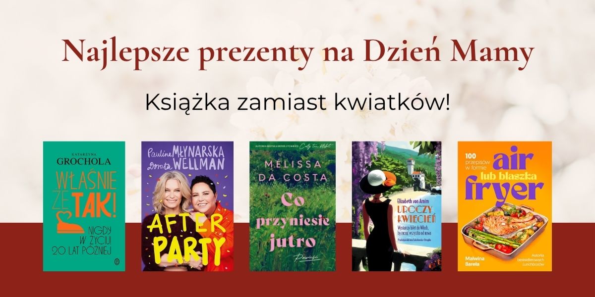 Tekst "Najlepsze prezenty na Dzień Mamy. Książka zamiast kwiatków!", niżej okładki książek: "Właśnie, że tak!", "Afterparty", "Co przyniesie jutro", "Uroczy kwiecień", "Air fryer lub blaszka"