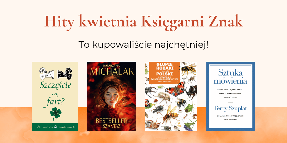 Tekst "Hity kwietnia Księgarni Znak. To kupowaliście najchętniej!". Niżej okładki książek: "Bestseller. Szantaż", "Szczęście czy fart?", "Głupie robaki i inne takie Polski", "Sztuka mówienia"