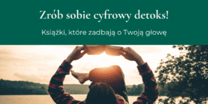 Zrób sobie cyfrowy detoks! Książki, które zadbają o Twoją głowę
