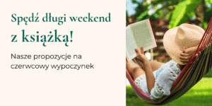 Spędź długi weekend z książką! Nasze propozycje na czerwcowy wypoczynek